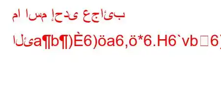 ما اسم إحدى عجائب الئab)6)a6,*6.H6`vb6)a6+b6a6*H6)a6*6)*6a6b*v'